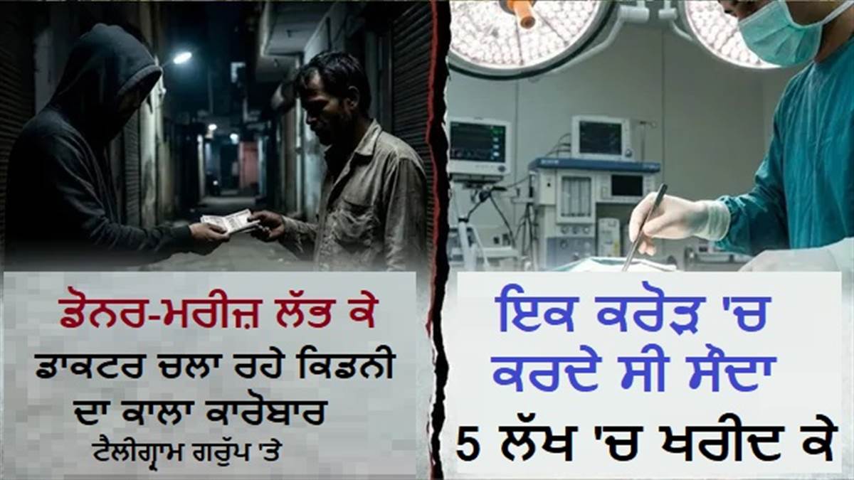 5 ਲੱਖ 'ਚ ਖ਼ਰੀਦ ਕੇ 1 ਕਰੋੜ 'ਚ ਹੁੰਦਾ ਸੀ ਸੌਦਾ, ਟੈਲੀਗ੍ਰਾਮ ਗਰੁੱਪ ਰਾਹੀਂ ਡਾਕਟਰ ਚਲਾ ਰਹੇ ਸੀ ਕਿਡਨੀ ਦਾ ਕਾਲਾ ਕਾਰੋਬਾਰ