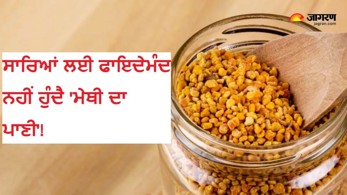 ਸਾਰਿਆਂ ਲਈ ਫਾਇਦੇਮੰਦ ਨਹੀਂ ਹੁੰਦੈ 'ਮੇਥੀ ਦਾ ਪਾਣੀ'! ਜਾਣੋ ਕਿਹੜੇ ਲੋਕਾਂ ਨੂੰ ਕਰਨਾ ਚਾਹੀਦੈ ਇਸ ਤੋਂ ਪਰਹੇਜ਼