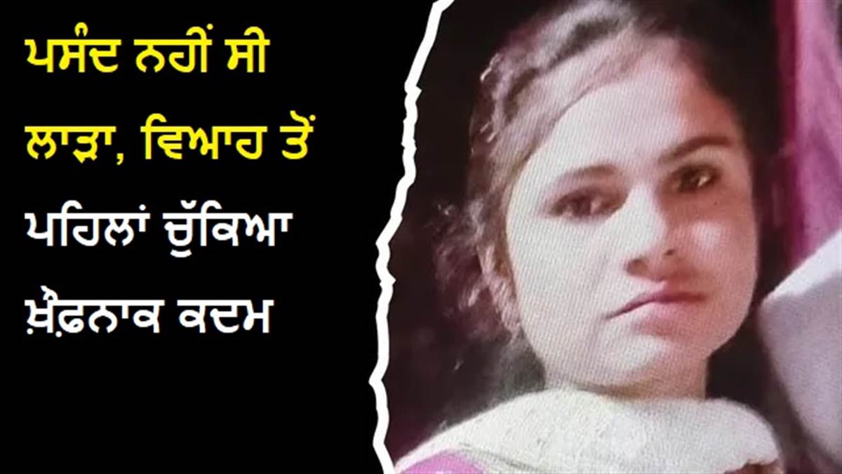 28 ਜੂਨ ਨੂੰ ਹੋਣਾ ਸੀ ਵਿਆਹ, ਉਸ ਤੋਂ ਪਹਿਲਾਂ ਮੁਟਿਆਰ ਨੇ ਚੁੱਕਿਆ ਖ਼ੌਫਨਾਕ ਕਦਮ; ਪਸੰਦ ਨਹੀਂ ਸੀ ਲਾੜਾ