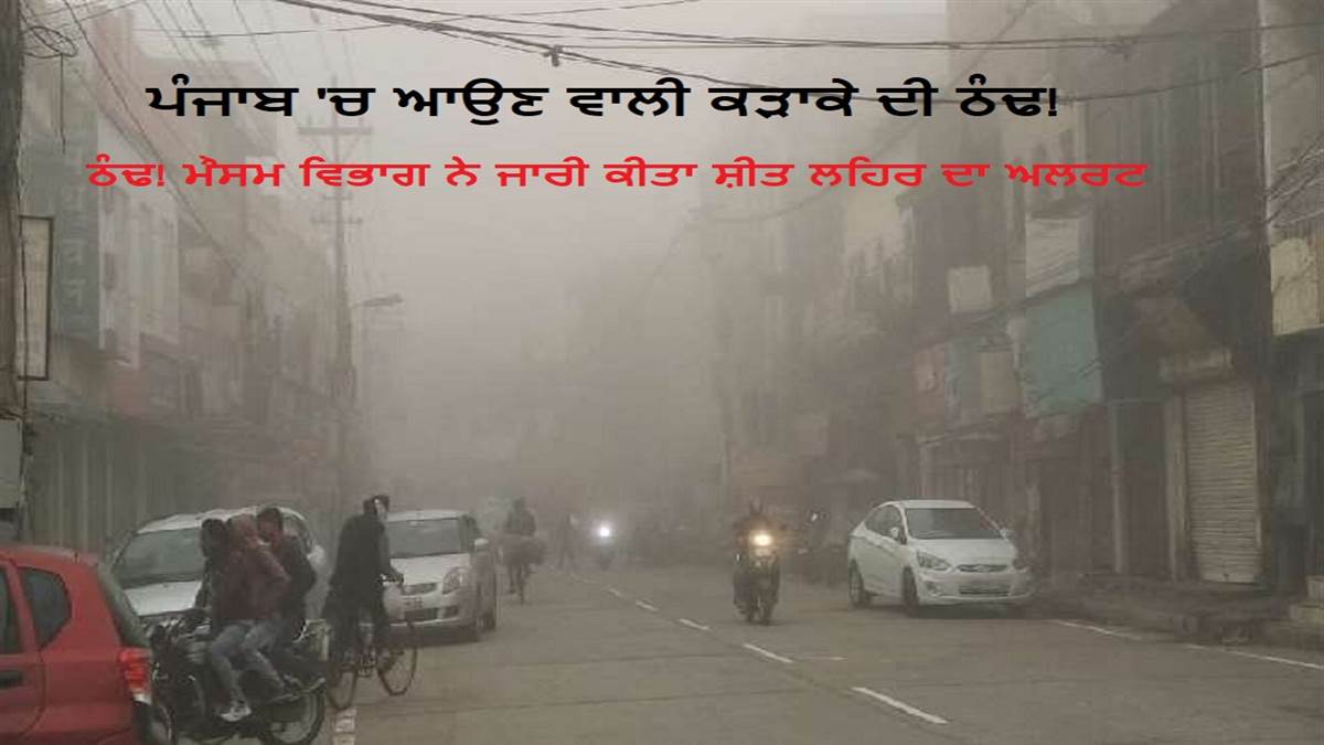 Weather : ਪੰਜਾਬ 'ਚ ਆਉਣ ਵਾਲੀ ਕੜਾਕੇ ਦੀ ਠੰਢ! ਮੌਸਮ ਵਿਭਾਗ ਨੇ ਜਾਰੀ ਕੀਤਾ ਸ਼ੀਤ ਲਹਿਰ ਦਾ ਅਲਰਟ, ਜਲੰਧਰ 'ਚ ਡਿੱਗੇਗਾ ਹੋਰ ਪਾਰਾ