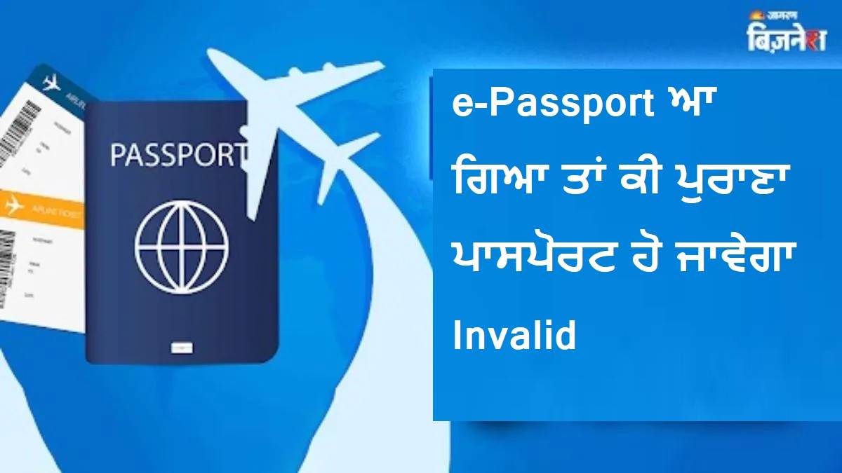 e-Passport ਆ ਗਿਆ ਤਾਂ ਕੀ ਪੁਰਾਣਾ ਪਾਸਪੋਰਟ ਹੋ ਜਾਵੇਗਾ Invalid? ਜਾਣੋ ਕੀ ਕਹਿੰਦੇ ਹਨ ਨਿਯਮ