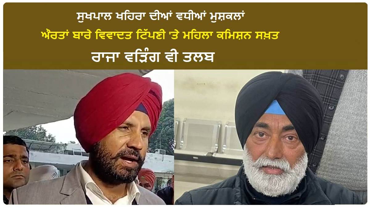 ਸੁਖਪਾਲ ਖਹਿਰਾ ਦੀਆਂ ਵਧੀਆਂ ਮੁਸ਼ਕਲਾਂ: ਔਰਤਾਂ ਬਾਰੇ ਵਿਵਾਦਤ ਟਿੱਪਣੀ 'ਤੇ ਮਹਿਲਾ ਕਮਿਸ਼ਨ ਸਖ਼ਤ; ਰਾਜਾ ਵੜਿੰਗ ਵੀ ਤਲਬ