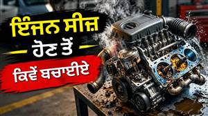 ਆਪਣੀ ਗੱਡੀ ਦੇ ਇੰਜਣ ਨੂੰ ਸੀਜ਼ ਹੋਣ ਤੋਂ ਕਿਵੇਂ ਬਚਾਈਏ? ਜਾਣੋ ਜ਼ਰੂਰੀ ਟਿਪਸ ਤੇ ਸਾਵਧਾਨੀਆਂ