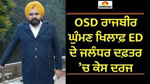 ਮੁਸ਼ਕਲਾਂ ’ਚ ਘਿਰੇ ਮੁੱਖ ਮੰਤਰੀ ਦੇ OSD ਰਾਜਬੀਰ ਘੁੰਮਣ, ਈਡੀ ਨੇ ਜਲੰਧਰ ਦਫ਼ਤਰ ’ਚ ਕੇਸ ਕੀਤਾ ਦਰਜ
