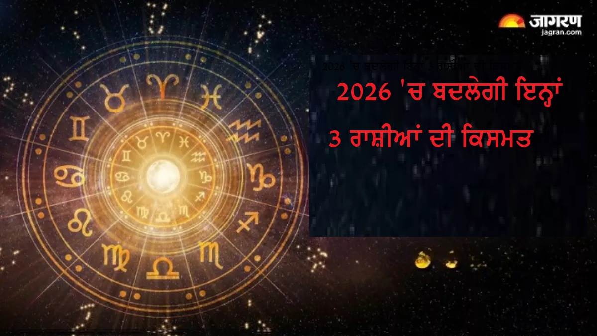 2026 'ਚ ਬਦਲਣ ਵਾਲੀ ਹੈ ਇਨ੍ਹਾਂ 3 ਰਾਸ਼ੀਆਂ ਦੀ ਕਿਸਮਤ, ਜਾਣੋ ਕਿਸਦਾ ਚਮਕੇਗਾ ਕਰੀਅਰ ਤੇ ਕਿਸ 'ਤੇ ਹੋਵੇਗੀ ਧਨ ਦੀ ਵਰਖਾ