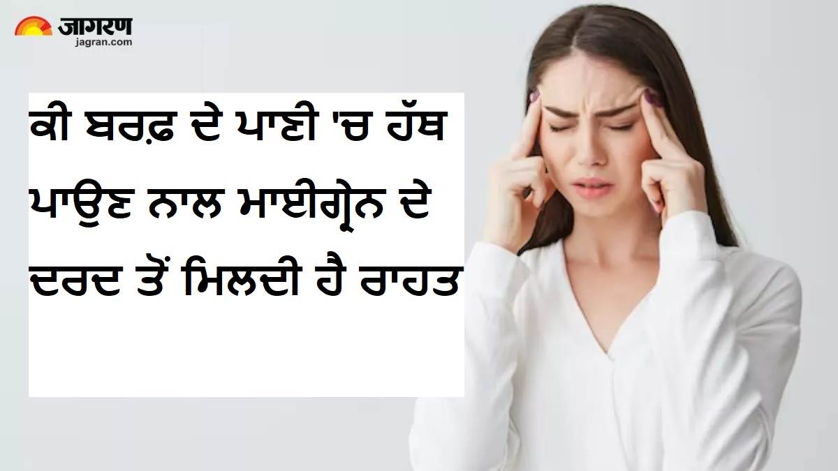 ਕੀ ਬਰਫ਼ ਦੇ ਪਾਣੀ 'ਚ ਹੱਥ ਪਾਉਣ ਨਾਲ ਮਾਈਗ੍ਰੇਨ ਦੇ ਦਰਦ ਤੋਂ ਮਿਲਦੀ ਹੈ ਰਾਹਤ ? ਜਾਣੋ ਸੱਚ