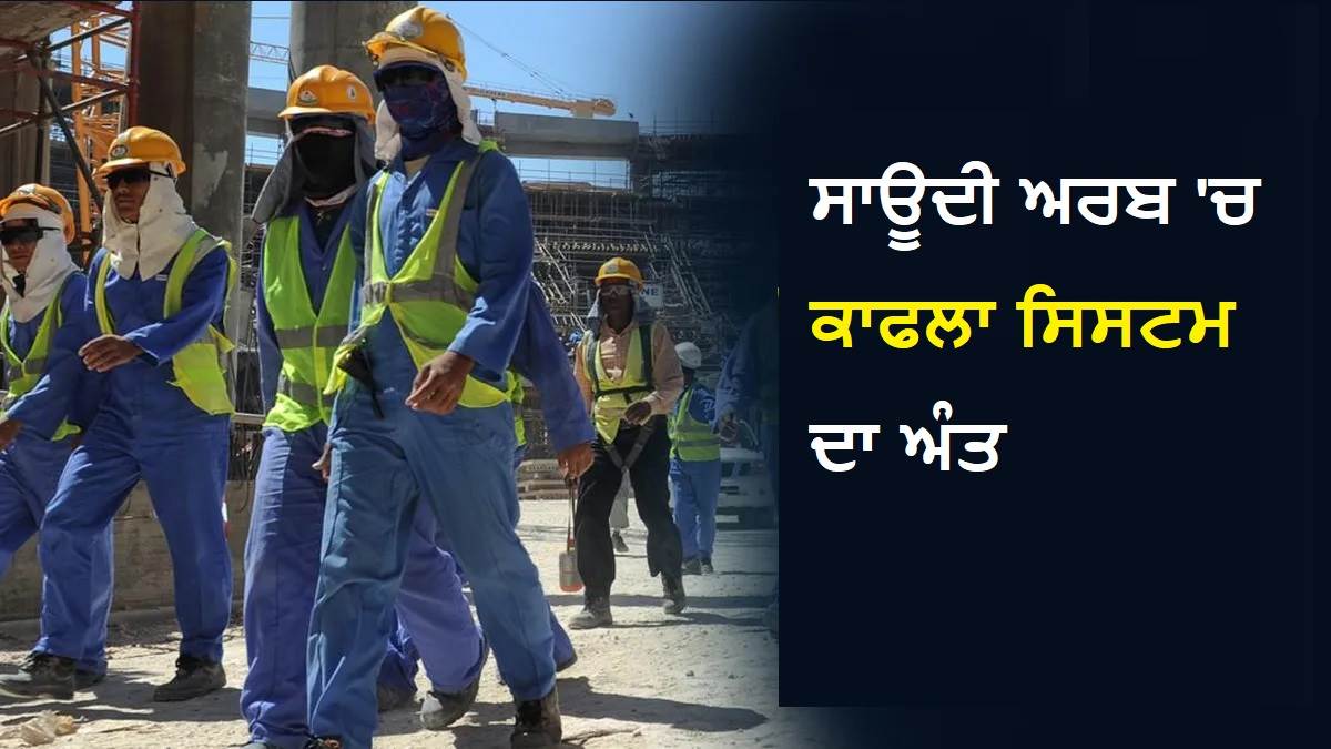 ਨੌਕਰੀਆਂ ਲਈ ਸਾਊਦੀ ਅਰਬ ਜਾਣ ਵਾਲਿਆਂ ਲਈ ਖੁਸ਼ਖਬਰੀ: 'ਕਫ਼ਾਲਾ ਪ੍ਰਣਾਲੀ' ਖਤਮ, 75 ਸਾਲਾਂ ਬਾਅਦ ਮਿਲੀ ਇਹ ਆਜ਼ਾਦੀ