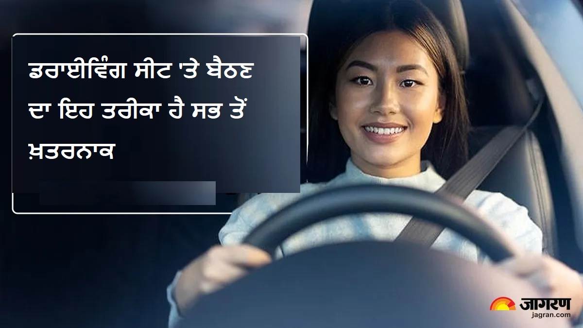 ਡਰਾਈਵਿੰਗ ਸੀਟ 'ਤੇ ਬੈਠਣ ਦਾ ਇਹ ਤਰੀਕਾ ਹੈ ਸਭ ਤੋਂ ਖ਼ਤਰਨਾਕ, ਹਾਦਸੇ ਦੇ ਸਮੇਂ ਜੋਖਮ 'ਚ ਜਾ ਸਕਦੀ ਹੈ ਜਾਨ