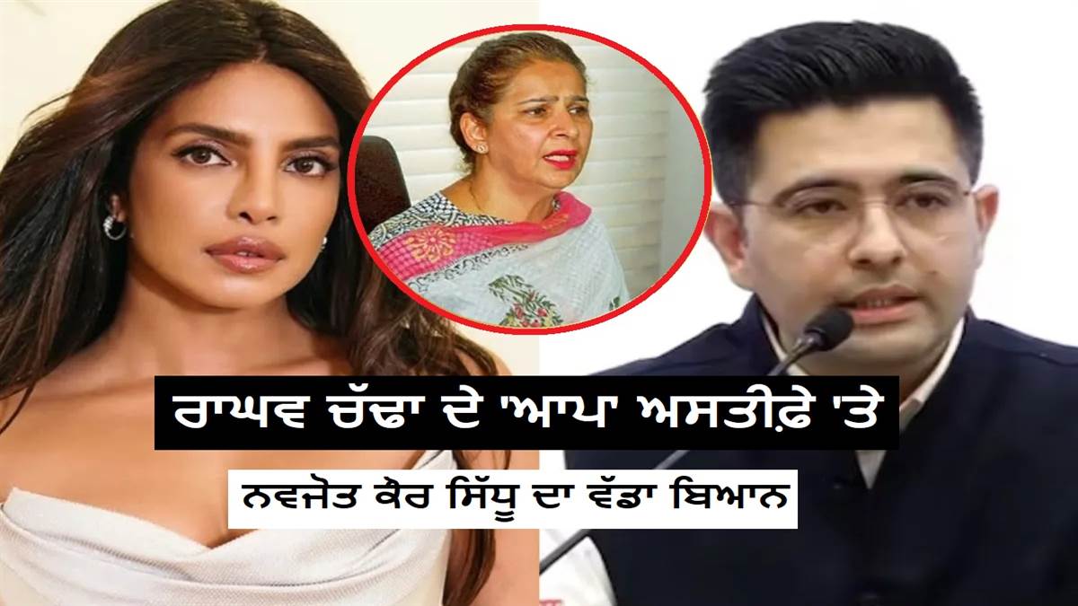 ਰਾਘਵ ਚੱਢਾ ਦੇ 'ਆਪ' ਅਸਤੀਫ਼ੇ 'ਤੇ ਨਵਜੋਤ ਕੌਰ ਸਿੱਧੂ ਦਾ ਵੱਡਾ ਬਿਆਨ: ਸ਼ਰੇਆਮ ਕਿਹਾ- ਪ੍ਰਿਯੰਕਾ ਚੋਪੜਾ ਦੀ ਵਜ੍ਹਾ ਕਰਕੇ ਬਚੇ ਹੋਏ ਨੇ