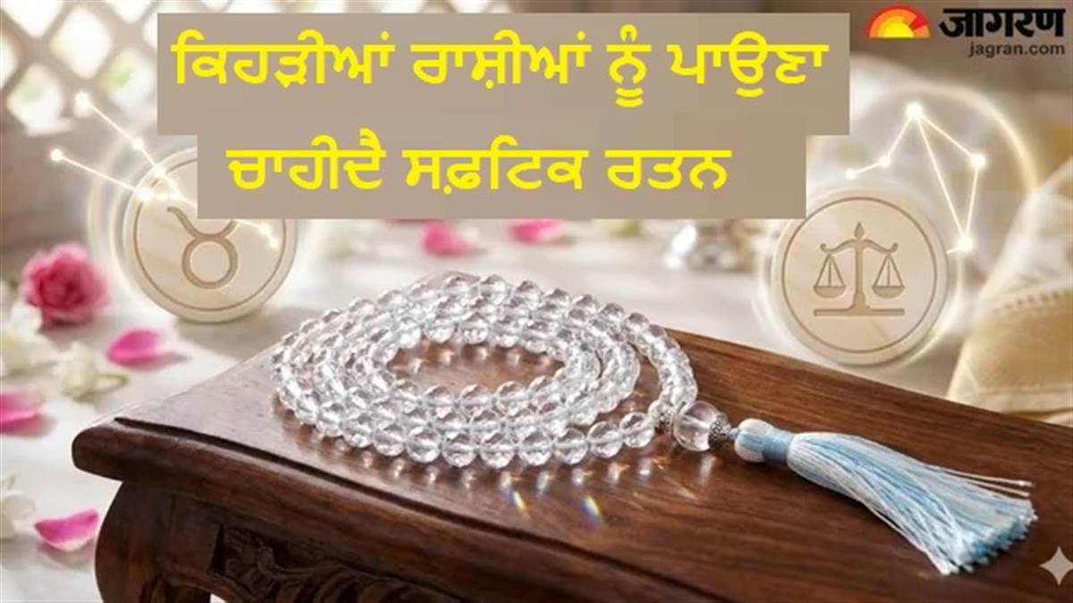 ਸਫ਼ਟਿਕ ਰਤਨ ਪਹਿਨਦੇ ਹੀ ਇਨ੍ਹਾਂ ਰਾਸ਼ੀਆਂ ਦਾ ਸ਼ੁਰੂ ਹੋ ਜਾਂਦੈ ਗੋਲਡਨ ਟਾਈਮ, ਚੁੰਬਕ ਵਾਂਗ ਖਿੱਚਦਾ ਹੈ ਪੈਸਾ !