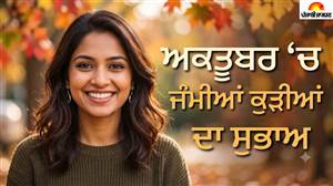 ਦਿਲ ਦੀਆਂ ਸਾਫ਼, ਪਰ ਪੈਸਿਆਂ ਦੇ ਮਾਮਲੇ 'ਚ ਥੋੜ੍ਹੀਆਂ ਲਾਪਰਵਾਹ! ਜਾਣੋ ਅਕਤੂਬਰ 'ਚ ਜਨਮੀਆਂ ਕੁੜੀਆਂ ਦਾ ਸੁਭਾਅ