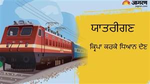 ਕਈ ਟਰੇਨਾਂ ਦੇ ਬਦਲਣਗੇ ਰੂਟ, ਕੁਝ ਦੇਰੀ ਨਾਲ ਚੱਲਣਗੀਆਂ; ਜਾਣੋ ਕਿਹੜੇ ਸਟੇਸ਼ਨਾਂ ’ਤੇ ਨਹੀਂ ਹੋਵੇਗਾ ਠਹਿਰਾਅ